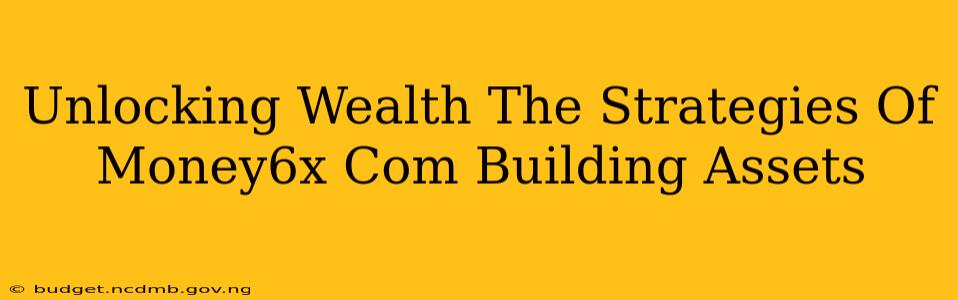 Unlocking Wealth The Strategies Of Money6x Com Building Assets
