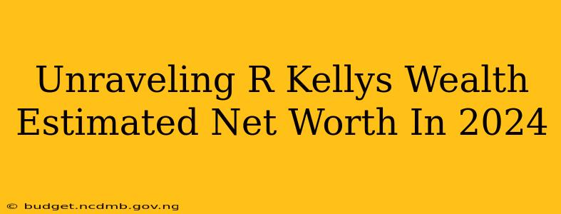 Unraveling R Kellys Wealth Estimated Net Worth In 2024