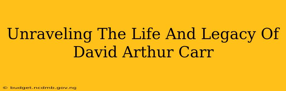 Unraveling The Life And Legacy Of David Arthur Carr