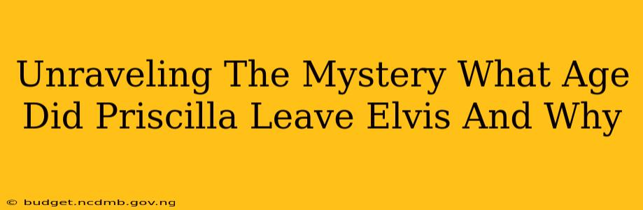 Unraveling The Mystery What Age Did Priscilla Leave Elvis And Why