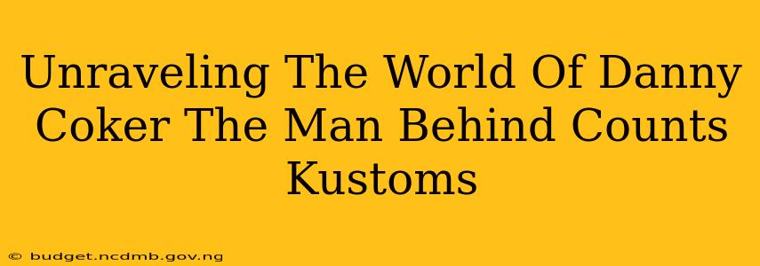 Unraveling The World Of Danny Coker The Man Behind Counts Kustoms