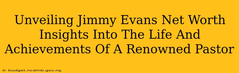 Unveiling Jimmy Evans Net Worth Insights Into The Life And Achievements Of A Renowned Pastor