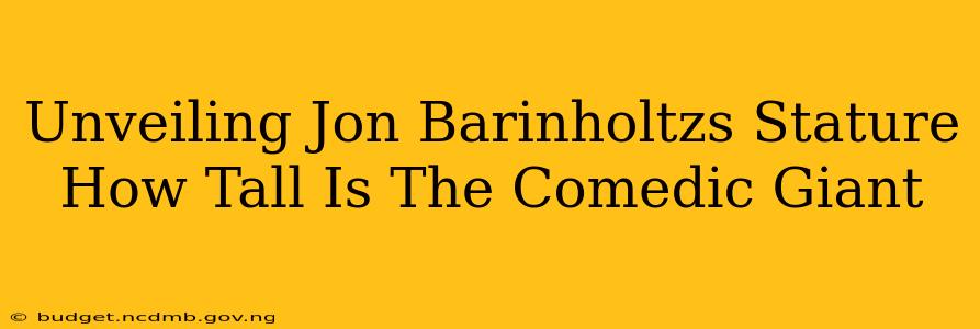 Unveiling Jon Barinholtzs Stature How Tall Is The Comedic Giant