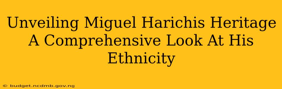 Unveiling Miguel Harichis Heritage A Comprehensive Look At His Ethnicity