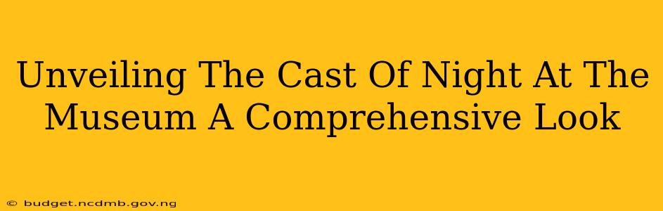 Unveiling The Cast Of Night At The Museum A Comprehensive Look