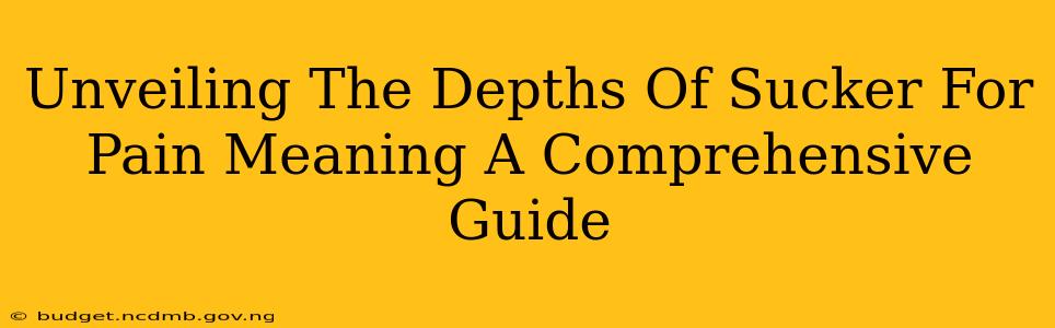 Unveiling The Depths Of Sucker For Pain Meaning A Comprehensive Guide