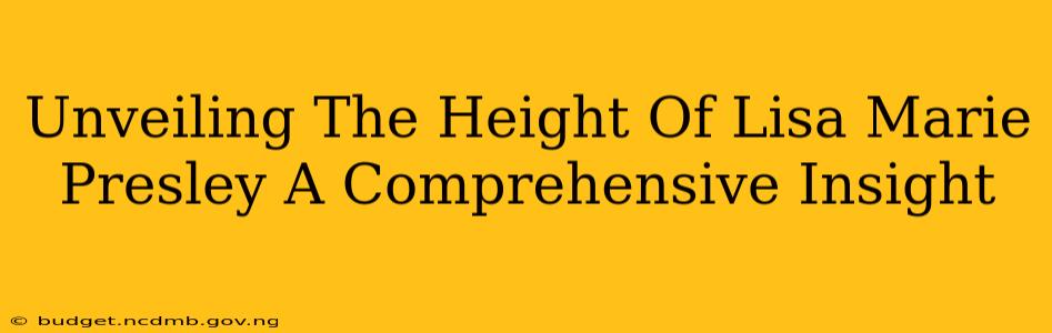 Unveiling The Height Of Lisa Marie Presley A Comprehensive Insight