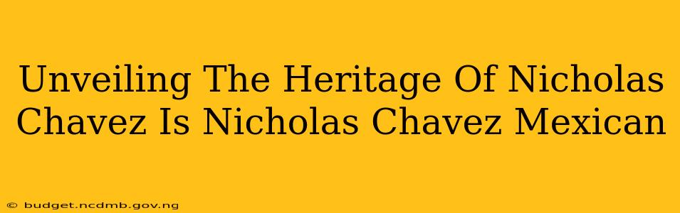 Unveiling The Heritage Of Nicholas Chavez Is Nicholas Chavez Mexican