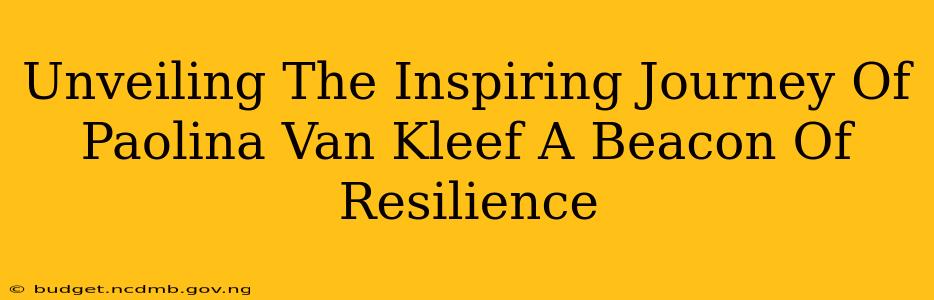 Unveiling The Inspiring Journey Of Paolina Van Kleef A Beacon Of Resilience