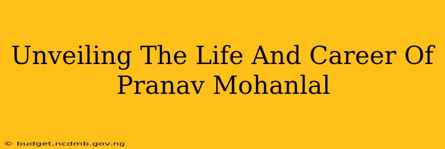 Unveiling The Life And Career Of Pranav Mohanlal