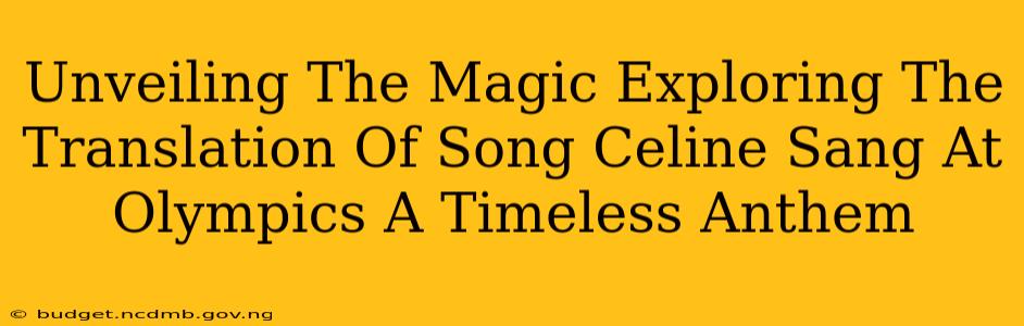 Unveiling The Magic Exploring The Translation Of Song Celine Sang At Olympics A Timeless Anthem
