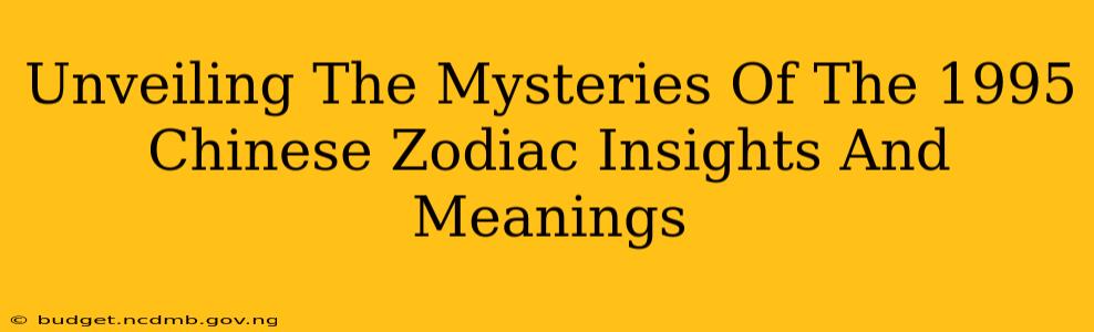 Unveiling The Mysteries Of The 1995 Chinese Zodiac Insights And Meanings