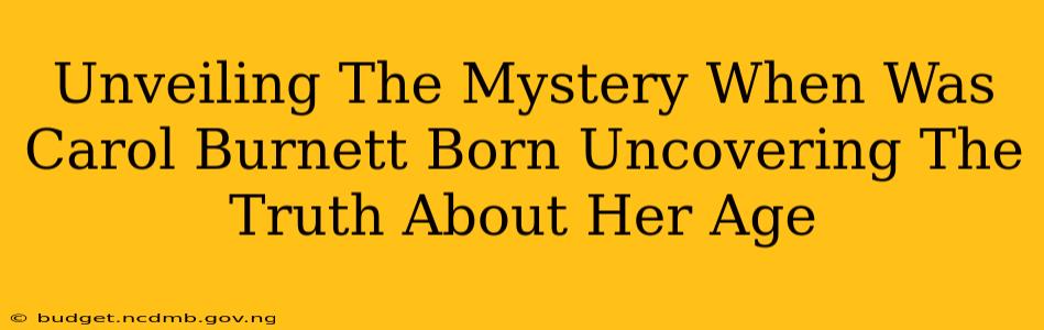 Unveiling The Mystery When Was Carol Burnett Born Uncovering The Truth About Her Age