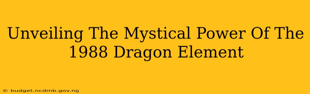 Unveiling The Mystical Power Of The 1988 Dragon Element