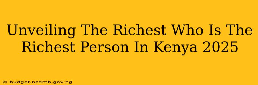 Unveiling The Richest Who Is The Richest Person In Kenya 2025