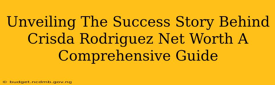 Unveiling The Success Story Behind Crisda Rodriguez Net Worth A Comprehensive Guide