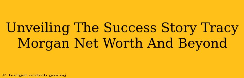 Unveiling The Success Story Tracy Morgan Net Worth And Beyond