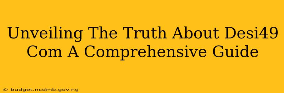 Unveiling The Truth About Desi49 Com A Comprehensive Guide