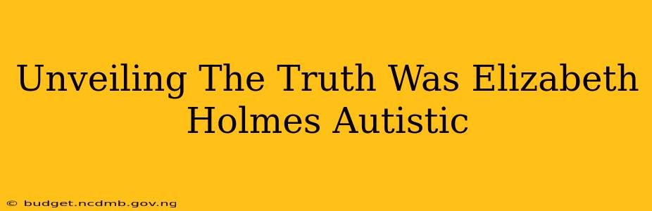 Unveiling The Truth Was Elizabeth Holmes Autistic