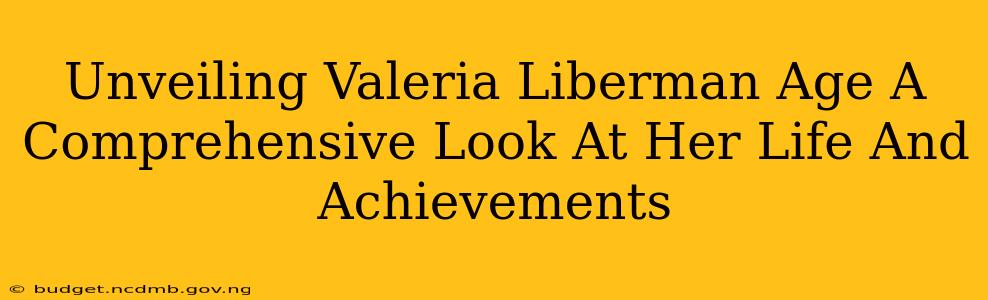Unveiling Valeria Liberman Age A Comprehensive Look At Her Life And Achievements