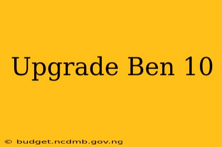Upgrade Ben 10