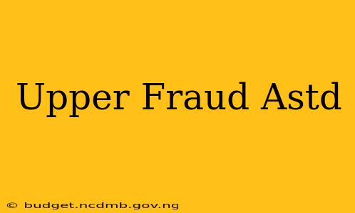 Upper Fraud Astd