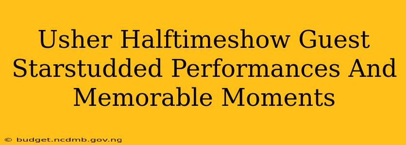 Usher Halftimeshow Guest Starstudded Performances And Memorable Moments