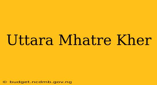 Uttara Mhatre Kher