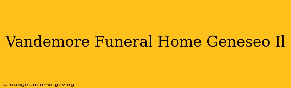 Vandemore Funeral Home Geneseo Il