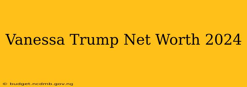 Vanessa Trump Net Worth 2024