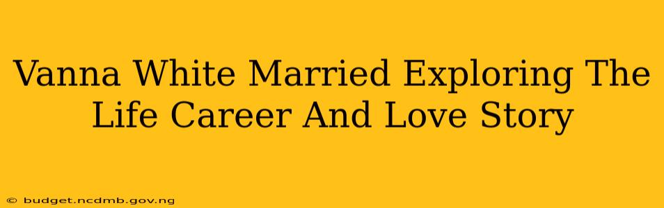 Vanna White Married Exploring The Life Career And Love Story