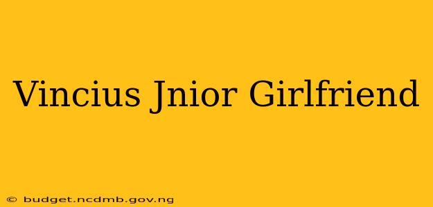 Vincius Jnior Girlfriend