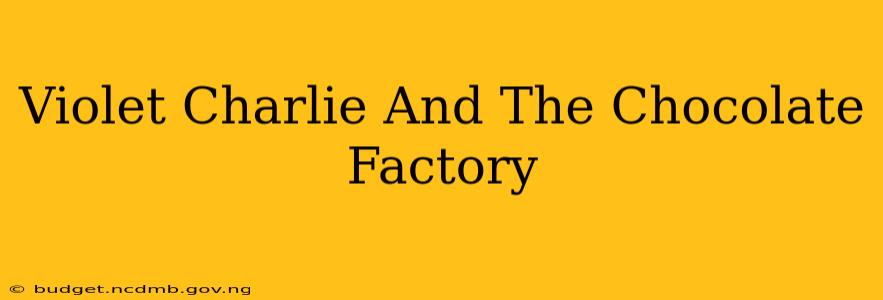 Violet Charlie And The Chocolate Factory