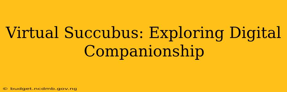 Virtual Succubus: Exploring Digital Companionship