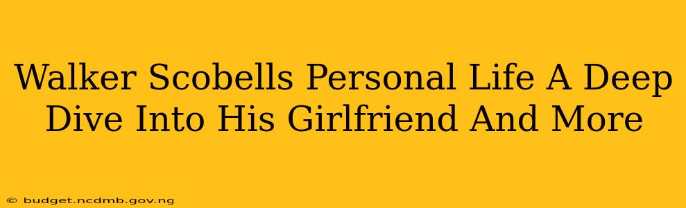 Walker Scobells Personal Life A Deep Dive Into His Girlfriend And More