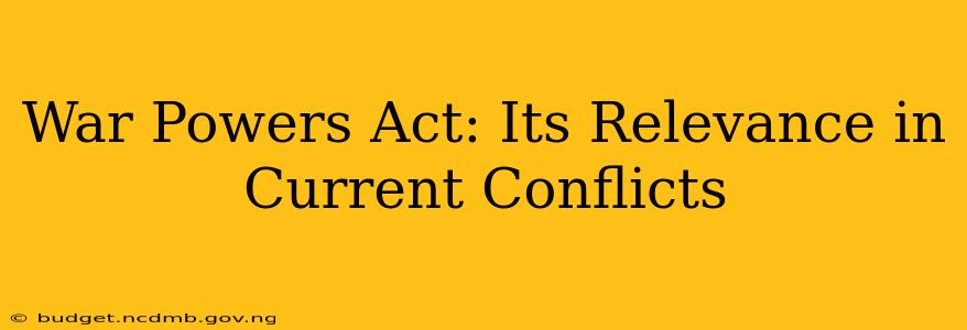 War Powers Act: Its Relevance in Current Conflicts