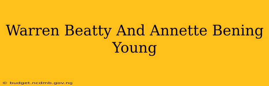 Warren Beatty And Annette Bening Young