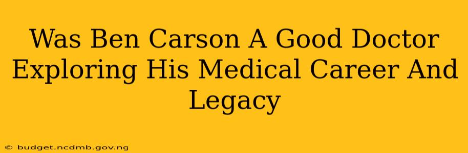 Was Ben Carson A Good Doctor Exploring His Medical Career And Legacy