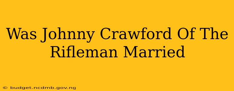 Was Johnny Crawford Of The Rifleman Married