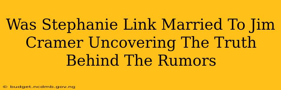 Was Stephanie Link Married To Jim Cramer Uncovering The Truth Behind The Rumors