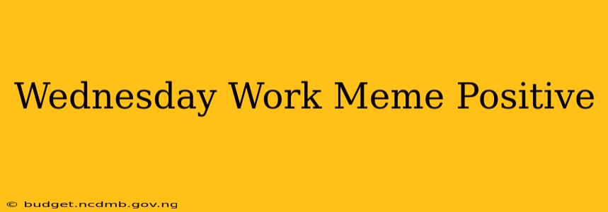 Wednesday Work Meme Positive