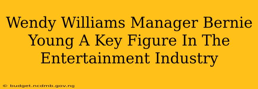 Wendy Williams Manager Bernie Young A Key Figure In The Entertainment Industry