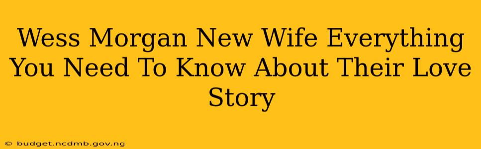 Wess Morgan New Wife Everything You Need To Know About Their Love Story