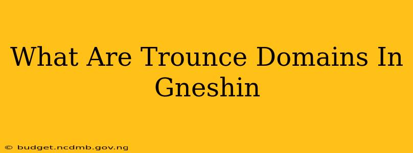 What Are Trounce Domains In Gneshin