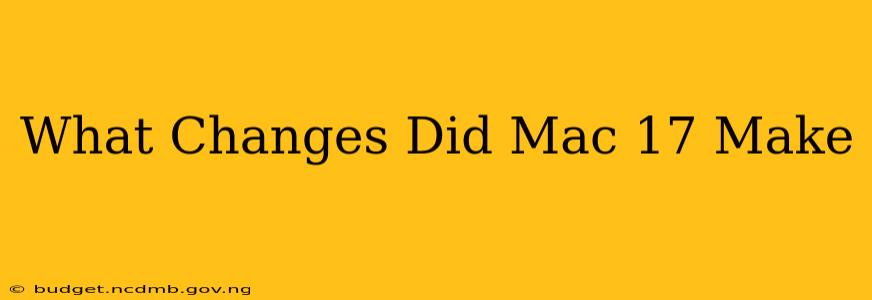 What Changes Did Mac 17 Make