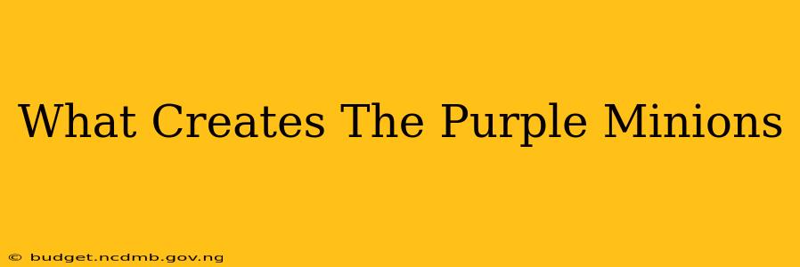 What Creates The Purple Minions