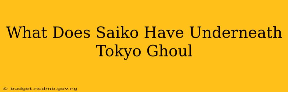 What Does Saiko Have Underneath Tokyo Ghoul