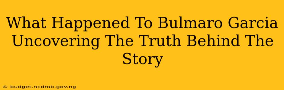 What Happened To Bulmaro Garcia Uncovering The Truth Behind The Story