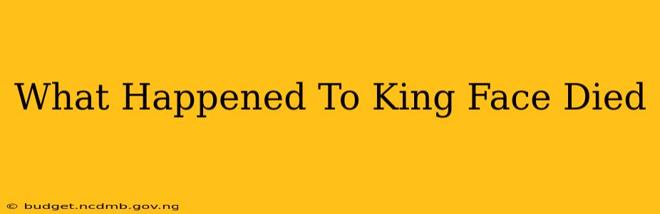 What Happened To King Face Died