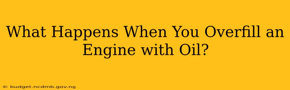 What Happens When You Overfill an Engine with Oil?